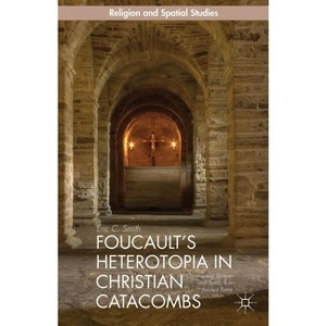 Foucault's Heterotopia in Christian Catacombs - (Religion and Spatial Studies) by  Smith (Hardcover) - 1 of 1