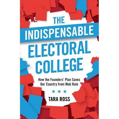 The Indispensable Electoral College - by  Tara Ross (Hardcover)