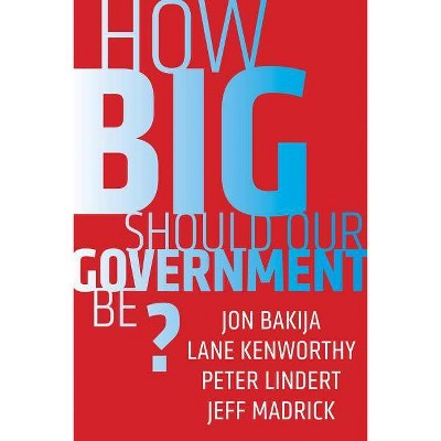 How Big Should Our Government Be? - by  Jon Bakija & Lane Kenworthy & Peter Lindert & Jeff Madrick (Paperback)