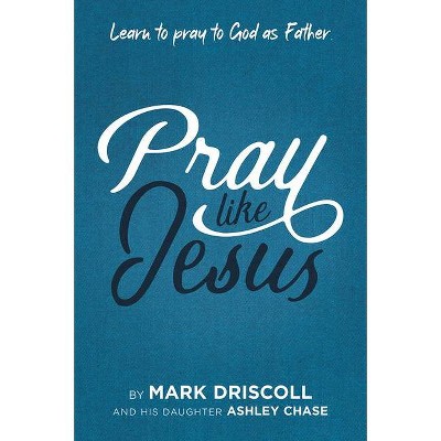 Pray Like Jesus - by  Mark Driscoll & Ashley Chase (Paperback)