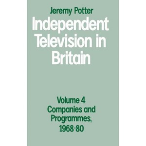 Independent Television in Britain - (Volume 4 - Companies and Programmes, 1968-80) by  Jeremy Potter (Hardcover) - 1 of 1