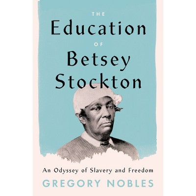 The Education of Betsey Stockton - by Gregory Nobles (Hardcover) : Target