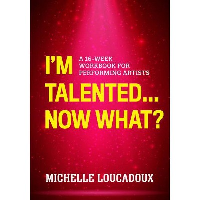 I'm Talented... Now What? - by  Michelle Loucadoux (Paperback)