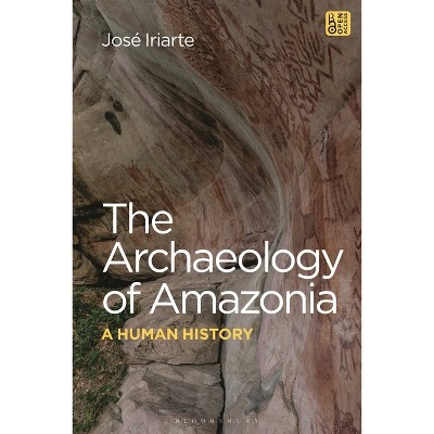 The Archaeology of Amazonia - by  José Iriarte (Hardcover)
