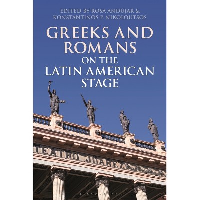 Greeks and Romans on the Latin American Stage - (Bloomsbury Studies in Classical Reception) by  Rosa Andújar & Konstantinos P Nikoloutsos (Paperback)