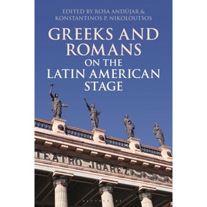 Greeks and Romans on the Latin American Stage - (Bloomsbury Studies in Classical Reception) by  Rosa Andújar & Konstantinos P Nikoloutsos (Paperback) - 1 of 1
