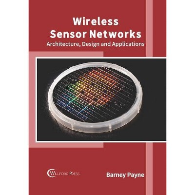 Wireless Sensor Networks: Architecture, Design and Applications - by  Barney Payne (Hardcover)