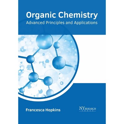 Organic Chemistry: Advanced Principles and Applications - by  Francesca Hopkins (Hardcover)