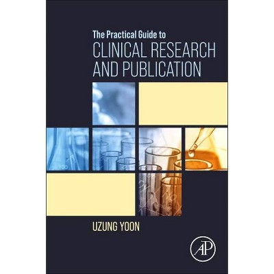 The Practical Guide to Clinical Research and Publication - by  Uzung Yoon (Paperback)