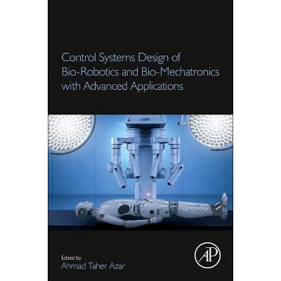 Control Systems Design of Bio-Robotics and Bio-Mechatronics with Advanced Applications - by  Ahmad Taher Azar (Paperback)