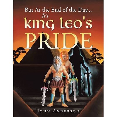 But at the End of the Day... It's King Leo's Pride - by  John Anderson (Paperback)