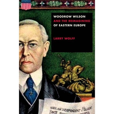 Woodrow Wilson and the Reimagining of Eastern Europe - by  Outmask (Hardcover)