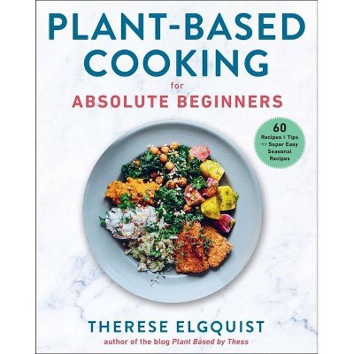 Plant-Based Cooking for Absolute Beginners - by  Therese Elgquist (Hardcover)