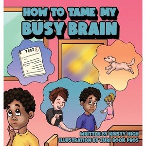 How To Tame My Busy Brain - by  Kristy High (Hardcover) - 1 of 1