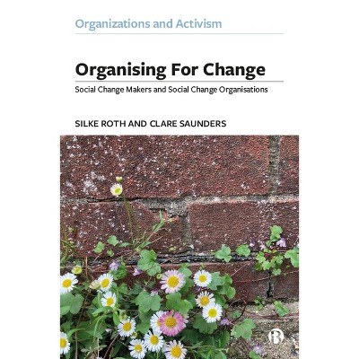 Organising for Change - (Organizations and Activism) by  Silke Roth & Clare Saunders (Paperback)