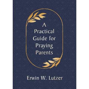 A Practical Guide for Praying Parents - by  Erwin W Lutzer (Paperback)
