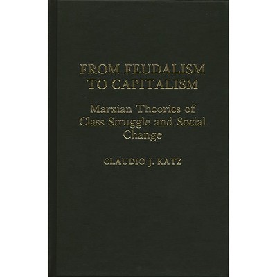From Feudalism to Capitalism - (Contributions in Political Science) by  Claudio J Katz & Cladio Katz (Hardcover)