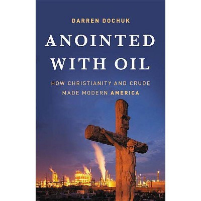 Anointed with Oil - by  Darren Dochuk (Hardcover)