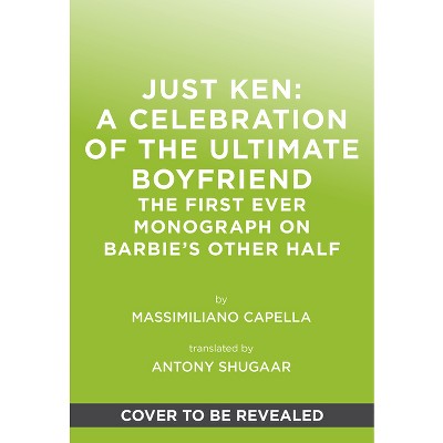 Just Ken: A Celebration of the Ultimate Boyfriend - by  Massimiliano Capella (Hardcover)