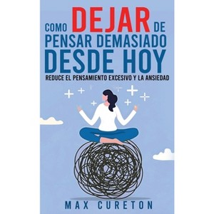 Cómo Dejar de Pensar Demasiado Desde Hoy - by  Max Cureton (Hardcover) - 1 of 1