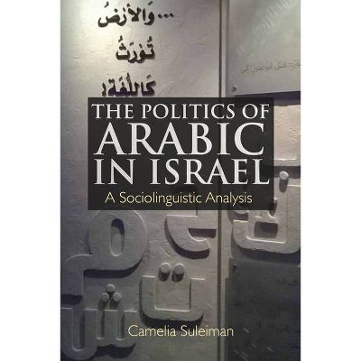 The Politics of Arabic in Israel - by  Camelia Suleiman (Paperback)