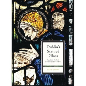 Dublin's Stained Glass - by  David Caron (Paperback) - 1 of 1