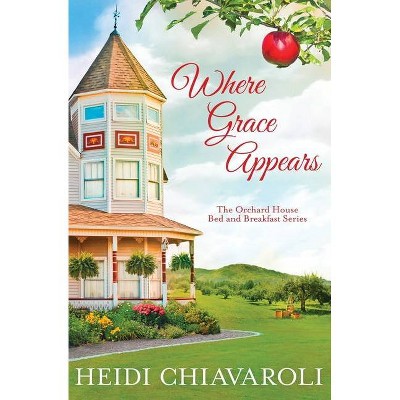 Where Grace Appears - (The Orchard House Bed and Breakfast) by  Heidi Chiavaroli (Paperback)