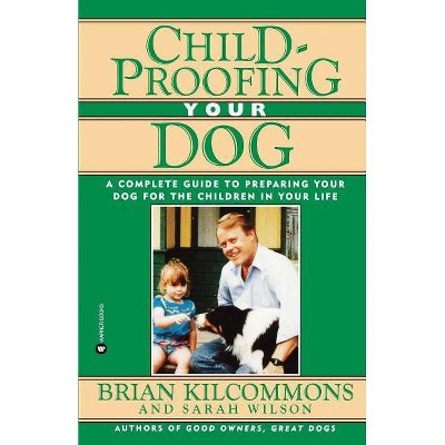 Childproofing Your Dog - by  Brian Kilcommons (Paperback)