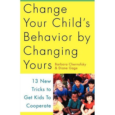 Change Your Child's Behavior by Changing Yours - by  Barbara Chernofsky & Diane Gage (Paperback)