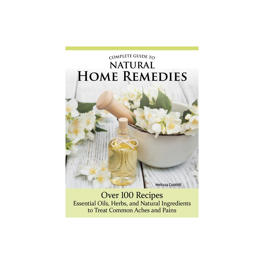 Complete Guide to Natural Home Remedies - by Melissa Corkhill (Paperback)