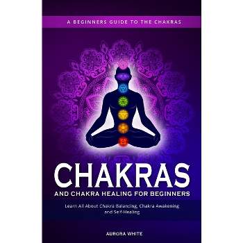 Chakras and Chakra Healing for Beginners - by  Aurora White (Paperback)