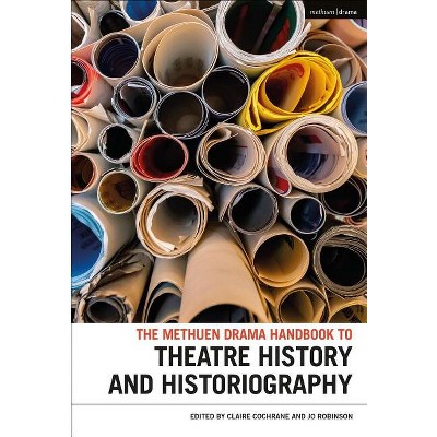 The Methuen Drama Handbook of Theatre History and Historiography - (Methuen Drama Handbooks) Annotated by  Claire Cochrane & Jo Robinson (Hardcover)