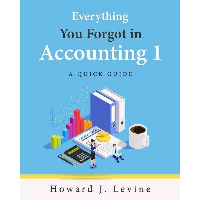 Everything You Forgot in Accounting 1 - A Quick Guide - by  Howard Levine (Paperback)