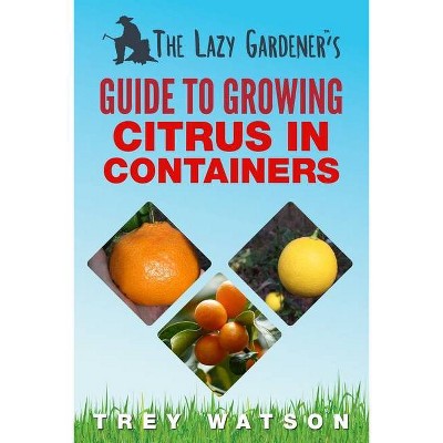 The Lazy Gardener's Guide to Growing Citrus in Containers - by  Trey Watson (Paperback)