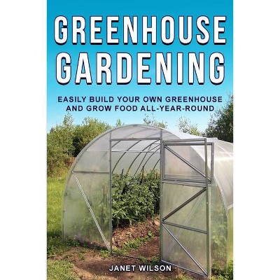 Greenhouse Gardening - by  Janet Wilson (Paperback)