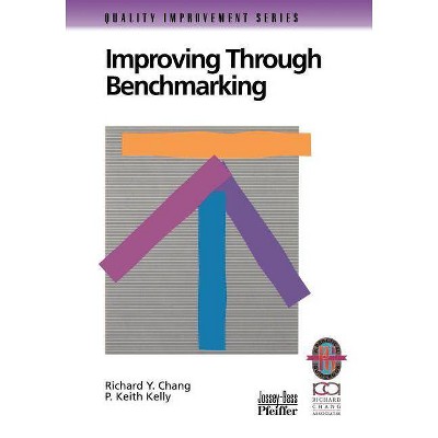 Improving Through Benchmarking - by  Richard Y Chang & P Keith Kelly (Paperback)