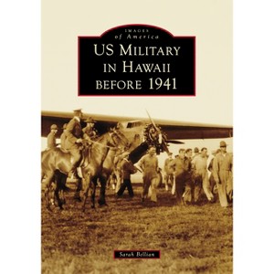 Us Military in Hawaii Before 1941 - (Images of America) by  Sarah Bellian (Paperback) - 1 of 1