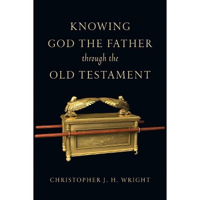 Knowing God the Father Through the Old Testament - (Knowing God Through the Old Testament Set) by  Christopher J H Wright (Paperback)