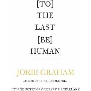 [To] the Last [Be] Human - by  Jorie Graham (Paperback) - 1 of 1