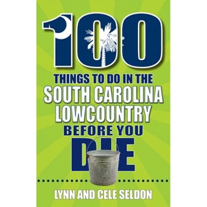 100 Things to Do in the South Carolina Lowcountry Before You Die - by  Lynn Seldon & Cele Seldon (Paperback) - 1 of 1