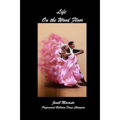 Life On The Wood FloorJenell MarantoProfessional Ballroom Dance Champion - (Paperback)