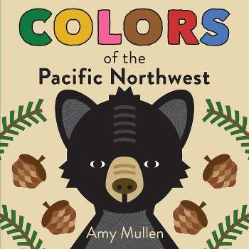 Colors of the Pacific Northwest - (Naturally Local) by  Amy Mullen (Board Book)