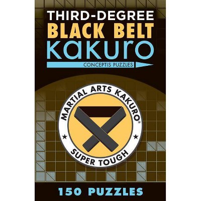 Third-Degree Black Belt Kakuro - (Martial Arts Puzzles) by  Conceptis Puzzles (Paperback)