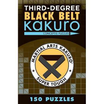 Third-Degree Black Belt Kakuro - (Martial Arts Puzzles) by  Conceptis Puzzles (Paperback)