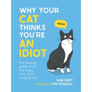 Why Your Cat Thinks You're an Idiot - by  Sam Hart (Hardcover) - 1 of 1