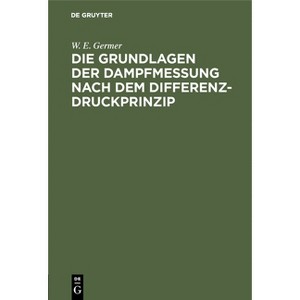 Die Grundlagen Der Dampfmessung Nach Dem Differenzdruckprinzip - by  W E Germer (Hardcover) - 1 of 1