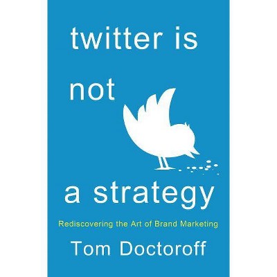 Twitter Is Not a Strategy - by  Tom Doctoroff (Hardcover)