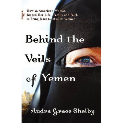 Behind The Veils Of Yemen - By Audra Grace Shelby (paperback) : Target