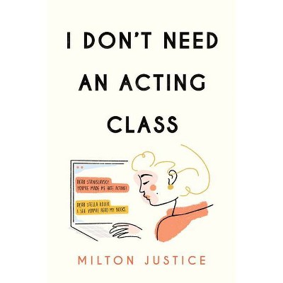 I Don't Need an Acting Class - by  Milton Justice (Paperback)