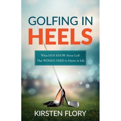 Golfing in Heels - by  Kirsten Flory (Paperback)